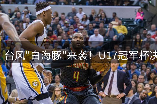 台风"白海豚"来袭！U17冠军杯决赛紧急改为无观众模式