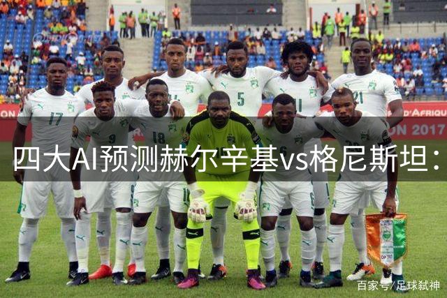 四大AI预测赫尔辛基vs格尼斯坦：各家均认为主队至少赢2球