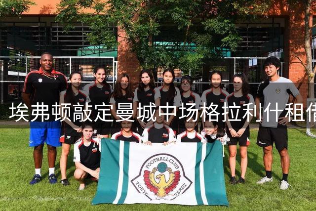 埃弗顿敲定曼城中场格拉利什租借加盟事宜