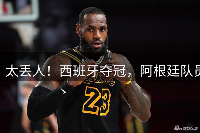 太丢人！西班牙夺冠，阿根廷队员和球迷输不起，场内动手场外骚乱