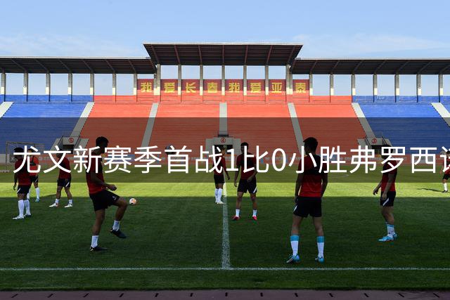 尤文新赛季首战1比0小胜弗罗西诺内，布雷默建功难掩老问题