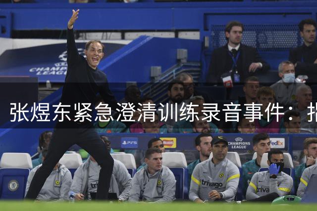 张煜东紧急澄清训练录音事件：指导小队员备战周启豪 已报警处理不实传言