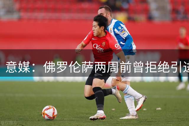 意媒：佛罗伦萨两周前曾拒绝引进桑乔