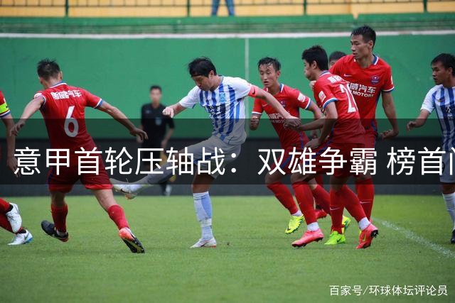 意甲首轮压轴战：双雄争霸 榜首门槛揭晓