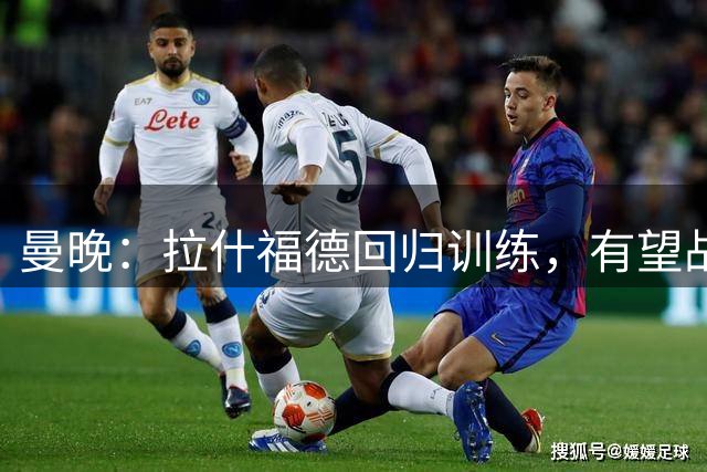 曼晚：拉什福德回归训练，有望战米兰复出