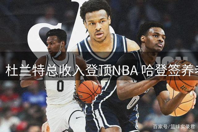 杜兰特总收入登顶NBA 哈登签养老约 威少拒绝妥协退役