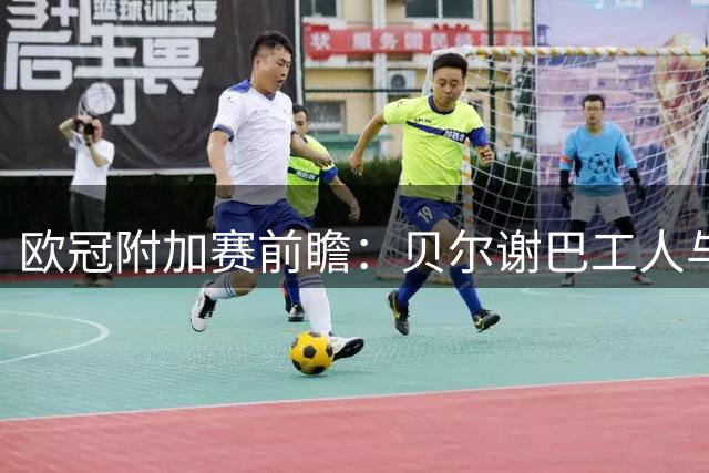 欧冠附加赛前瞻：贝尔谢巴工人与沙巴巴库的中立之战