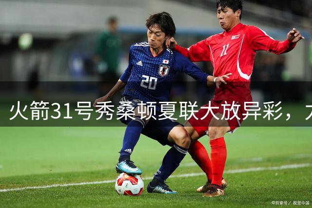 火箭31号秀桑顿夏联大放异彩，力压篮网6大首轮秀引热议