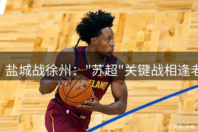 盐城战徐州："苏超"关键战相逢老友