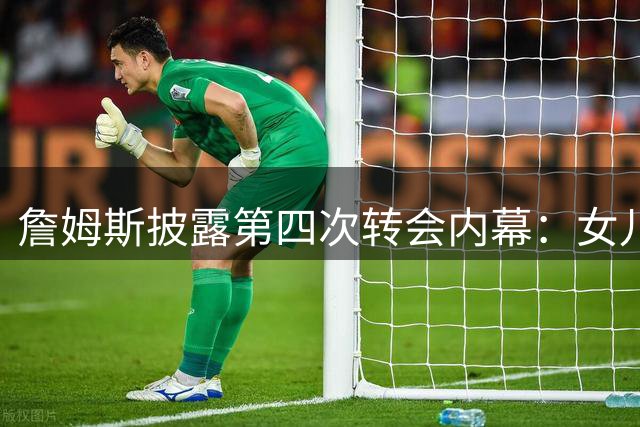 詹姆斯披露第四次转会内幕：女儿意见成为关键因素