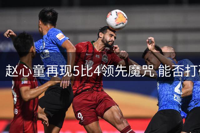 赵心童再现5比4领先魔咒 能否打破威尔逊压制成焦点