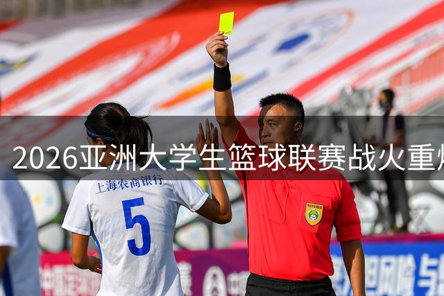 2026亚洲大学生篮球联赛战火重燃 12支名校球队杭州争霸